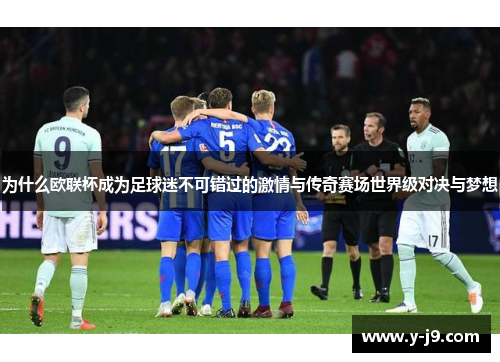 为什么欧联杯成为足球迷不可错过的激情与传奇赛场世界级对决与梦想