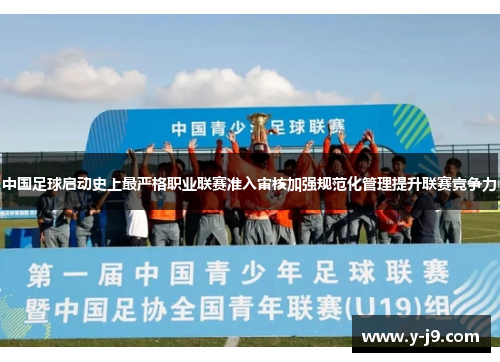 中国足球启动史上最严格职业联赛准入审核加强规范化管理提升联赛竞争力 中国足球启动史上最严格职业联赛准入审核加强规范化管理提升联赛竞争力