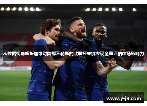 从数据视角解析加维对阵那不勒斯的欧联杯关键表现全面评估中场影响力