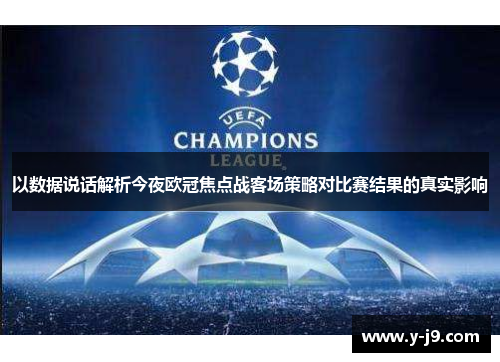 以数据说话解析今夜欧冠焦点战客场策略对比赛结果的真实影响 以数据说话解析今夜欧冠焦点战客场策略对比赛结果的真实影响