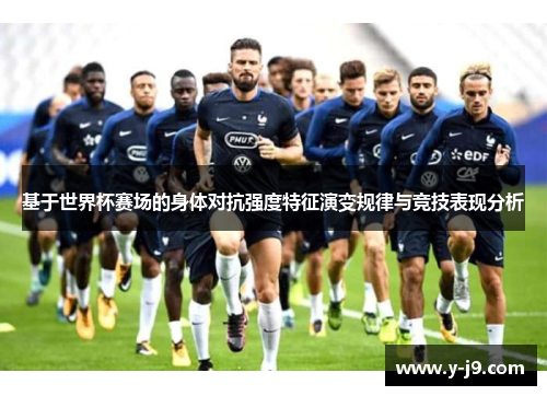 基于世界杯赛场的身体对抗强度特征演变规律与竞技表现分析