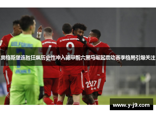 奥格斯堡连胜狂飙历史性冲入德甲前六黑马崛起震动赛季格局引爆关注