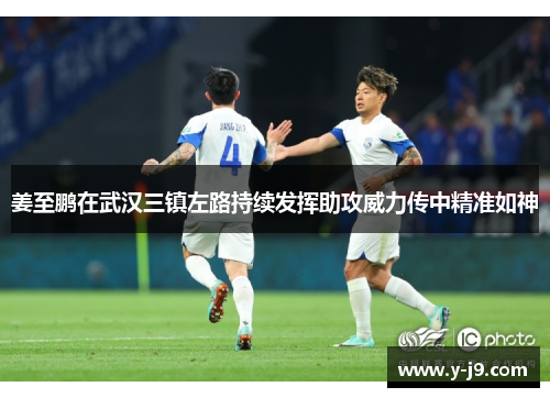 姜至鹏在武汉三镇左路持续发挥助攻威力传中精准如神