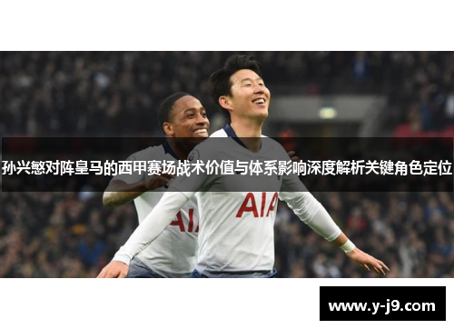 孙兴慜对阵皇马的西甲赛场战术价值与体系影响深度解析关键角色定位