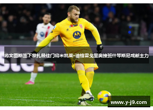 尤文图斯签下蒙扎最佳门将米凯莱·迪格雷戈里奥接班什琴斯尼成新主力 尤文图斯签下蒙扎最佳门将米凯莱·迪格雷戈里奥接班什琴斯尼成新主力