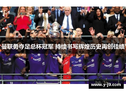 曼联勇夺足总杯冠军 持续书写辉煌历史再创佳绩 曼联勇夺足总杯冠军 持续书写辉煌历史再创佳绩