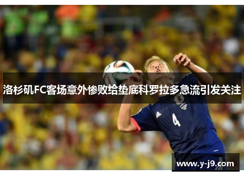 洛杉矶FC客场意外惨败给垫底科罗拉多急流引发关注