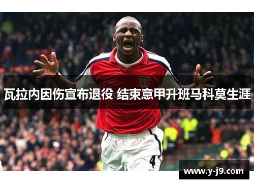 瓦拉内因伤宣布退役 结束意甲升班马科莫生涯
