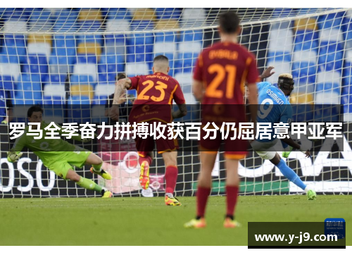 罗马全季奋力拼搏收获百分仍屈居意甲亚军