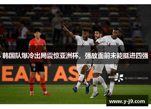 韩国队爆冷出局震惊亚洲杯，强敌面前未能挺进四强