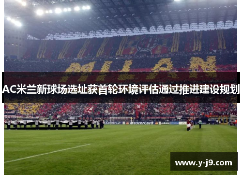 AC米兰新球场选址获首轮环境评估通过推进建设规划